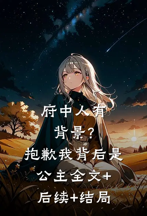府中人有背景？抱歉，我背后是公主:全文+后续+结局