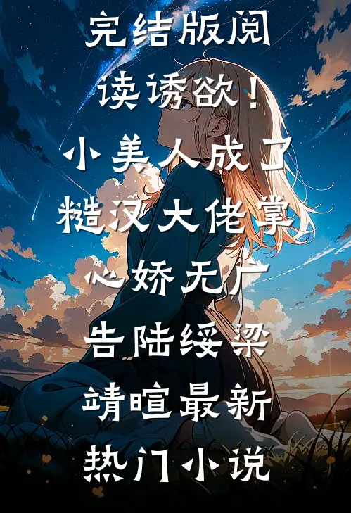诱欲！小美人成了糙汉大佬掌心娇无广告(陆绥梁靖暄)完结版阅读_诱欲！小美人成了糙汉大佬掌心娇无广告(陆绥梁靖暄)最新热门小说