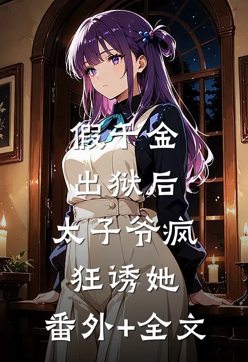 假千金出狱后，太子爷疯狂诱她:(番外)+(全文)