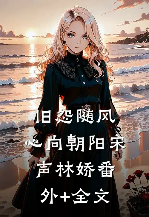 旧怨随风，心向朝阳宋声林娇(番外)+(全文)