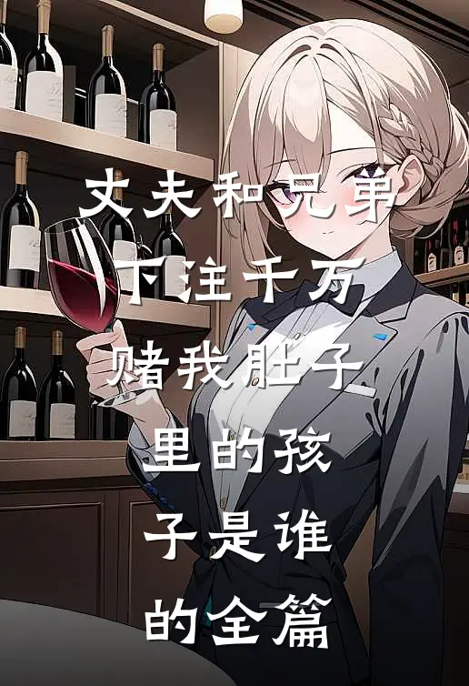 丈夫和兄弟下注千万，赌我肚子里的孩子是谁的全篇