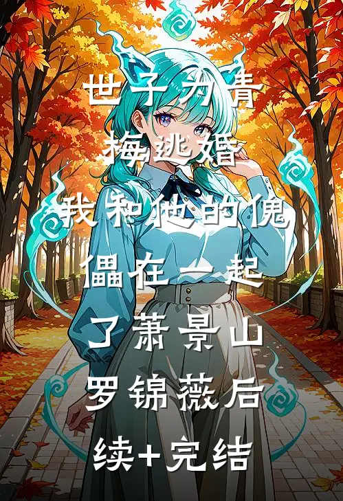 世子为青梅逃婚，我和他的傀儡在一起了萧景山罗锦薇后续+完结