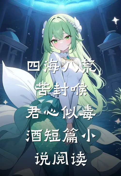 四海八荒苦封喉，君心似毒酒短篇小说阅读