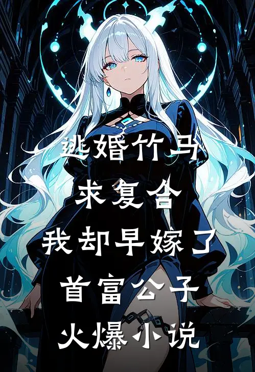 逃婚竹马求复合，我却早嫁了首富公子火爆小说