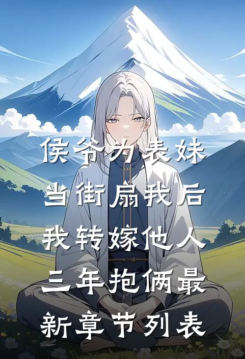 侯爷为表妹当街扇我后，我转嫁他人三年抱俩最新章节列表