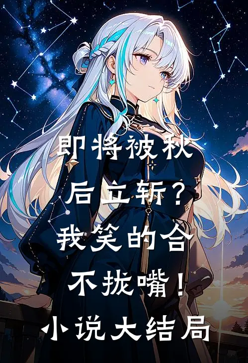 即将被秋后立斩？我笑的合不拢嘴！小说大结局