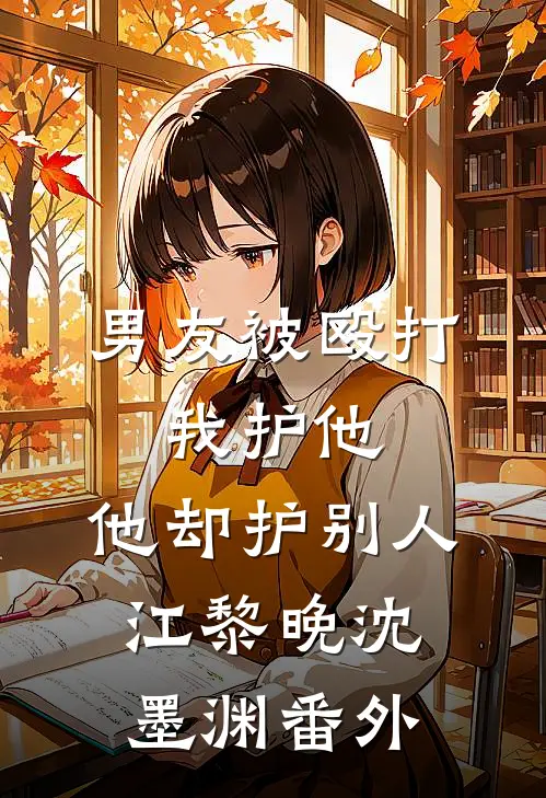 男友被殴打，我护他，他却护别人江黎晚沈墨渊番外