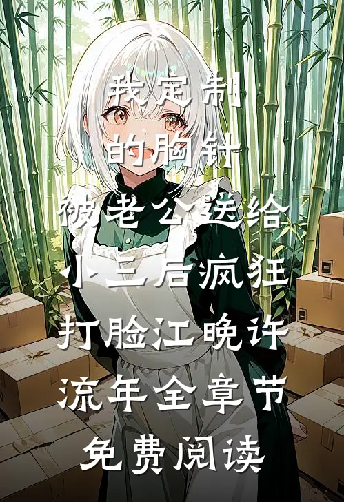 我定制的胸针，被老公送给小三后疯狂打脸江晚许流年全章节免费阅读
