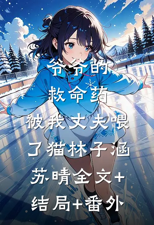 爷爷的救命药，被我丈夫喂了猫林子涵苏晴全文+结局+番外