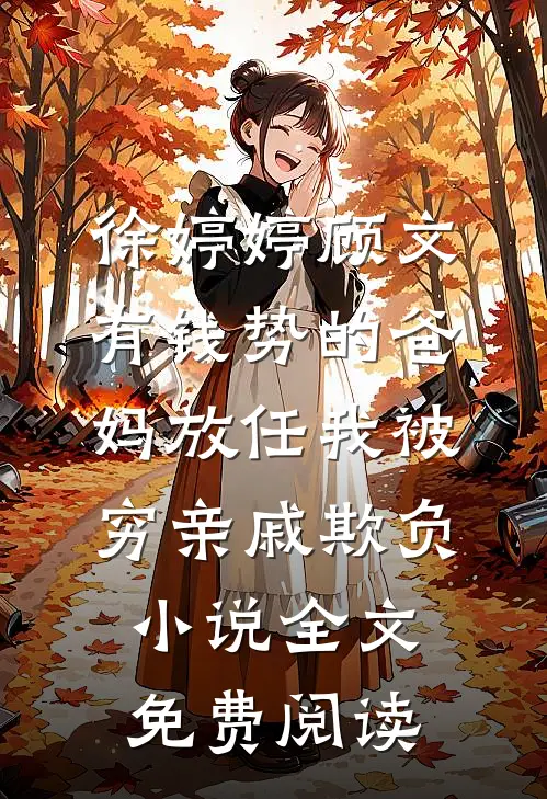 徐婷婷顾文有钱势的爸妈放任我被穷亲戚欺负小说全文免费阅读