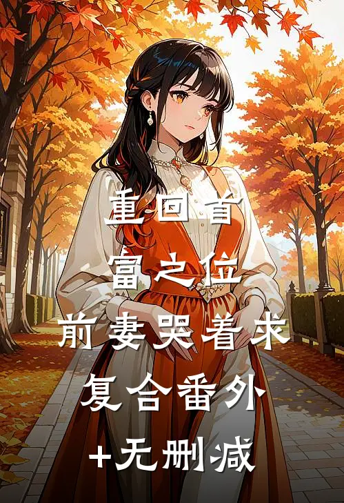 重回首富之位，前妻哭着求复合番外+无删减