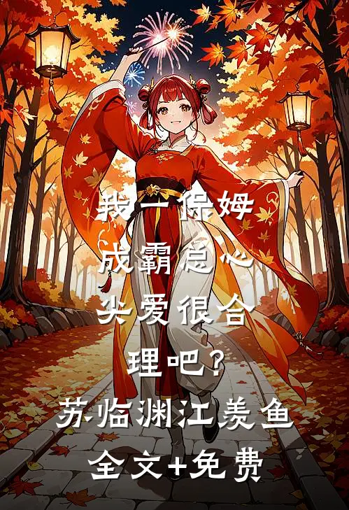 我一保姆，成霸总心尖爱很合理吧？苏临渊江羡鱼全文+免费
