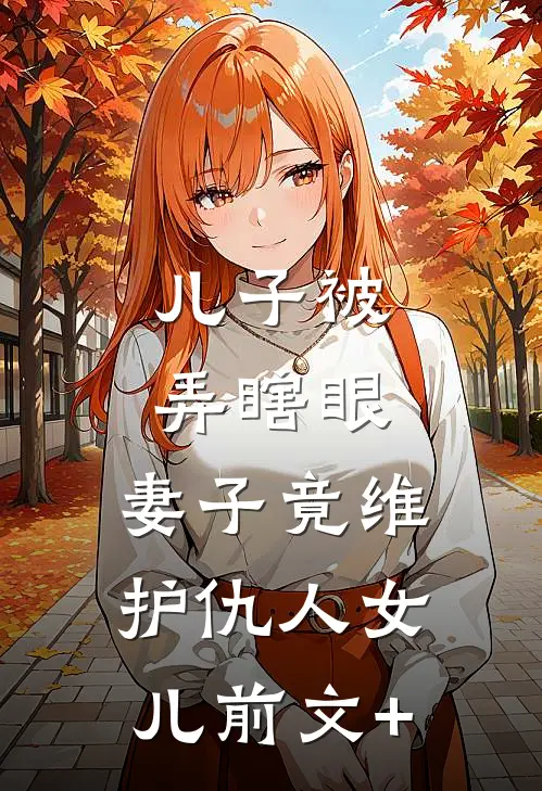 儿子被弄瞎眼，妻子竟维护仇人女儿前文+
