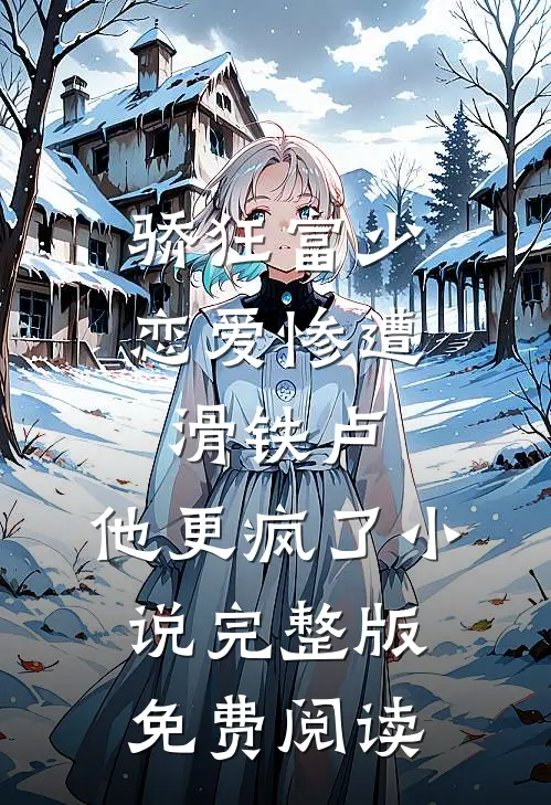 骄狂富少恋爱惨遭滑铁卢，他更疯了小说完整版免费阅读