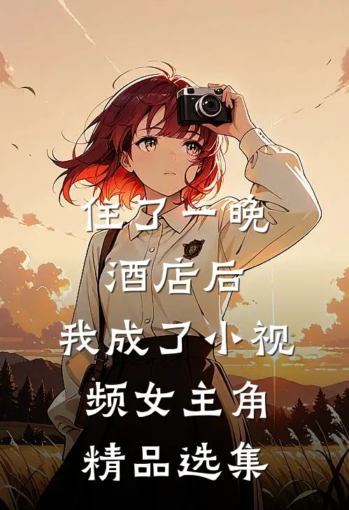 住了一晚酒店后，我成了小视频女主角精品选集