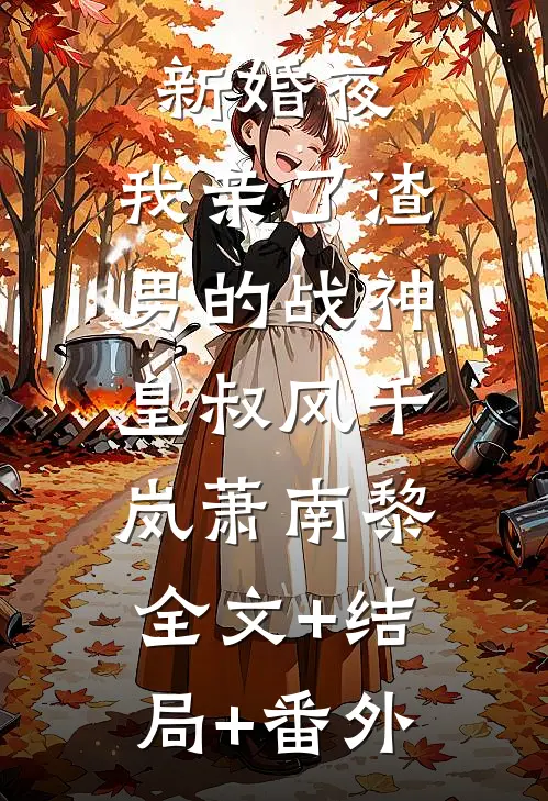 新婚夜，我亲了渣男的战神皇叔风千岚萧南黎:全文+结局+番外
