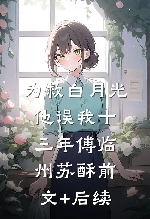为救白月光，他误我十三年傅临州苏酥前文+后续