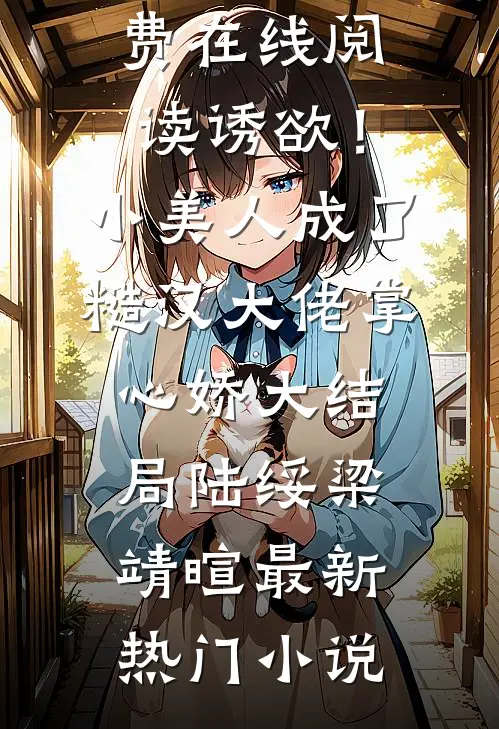 诱欲！小美人成了糙汉大佬掌心娇大结局陆绥梁靖暄完整版免费在线阅读_《诱欲！小美人成了糙汉大佬掌心娇大结局》(陆绥梁靖暄)最新热门小说