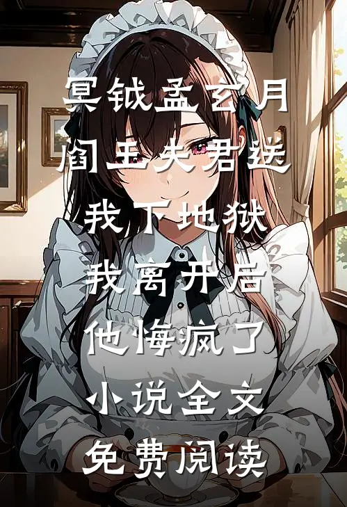 冥钺孟玄月阎王夫君送我下地狱，我离开后他悔疯了小说全文免费阅读