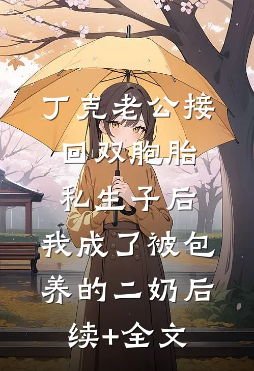 丁克老公接回双胞胎私生子后，我成了被包养的二奶后续+全文