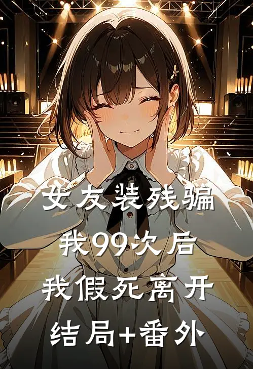 女友装残骗我99次后，我假死离开结局+番外
