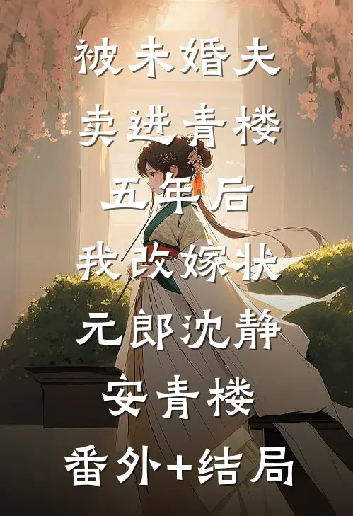被未婚夫卖进青楼五年后，我改嫁状元郎沈静安青楼:(番外)+(结局)