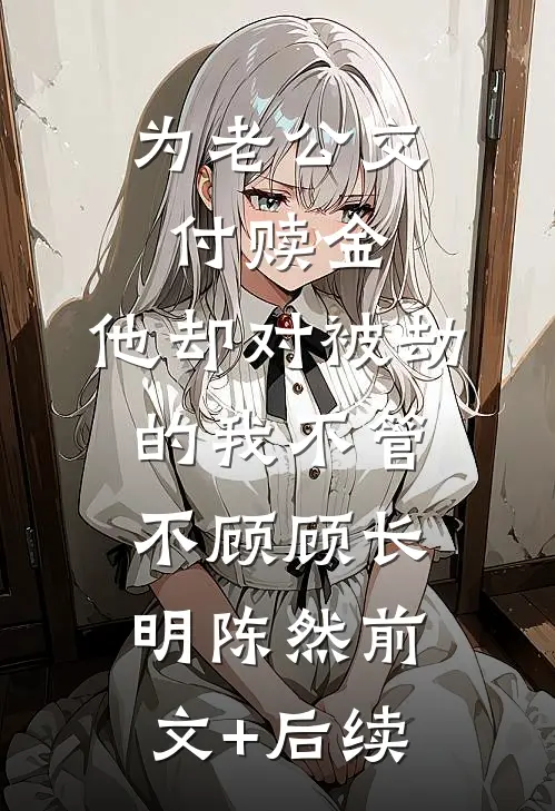 为老公交付赎金，他却对被劫的我不管不顾顾长明陈然前文+后续
