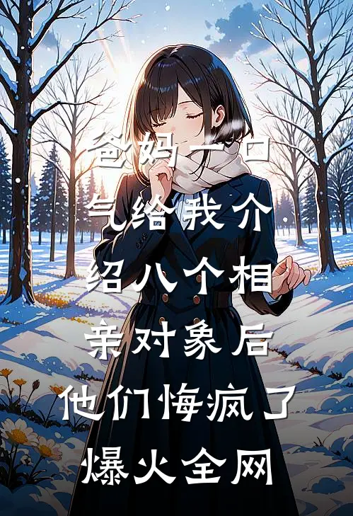 爸妈一口气给我介绍八个相亲对象后，他们悔疯了爆火全网