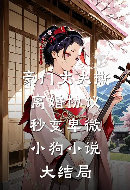 豪门丈夫撕离婚协议，秒变卑微小狗小说大结局