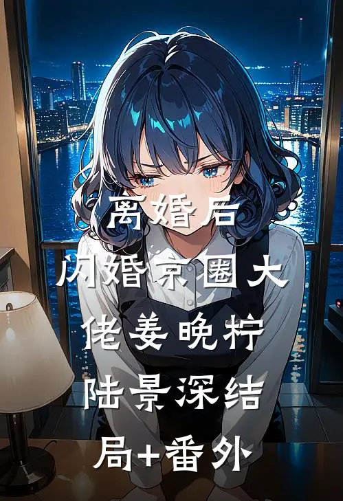 离婚后，闪婚京圈大佬姜晚柠陆景深结局+番外