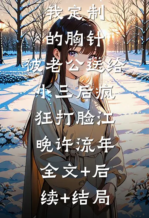 我定制的胸针，被老公送给小三后疯狂打脸江晚许流年全文+后续+结局