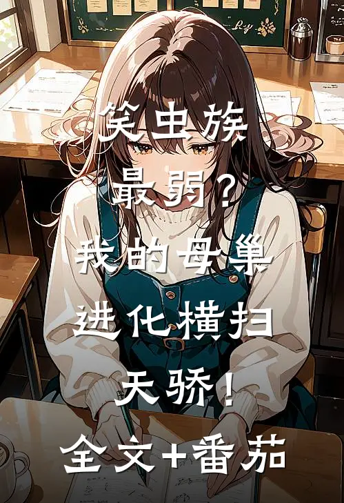 笑虫族最弱？我的母巢进化横扫天骄！全文+番茄
