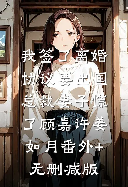 我签了离婚协议要出国，总裁妻子慌了顾嘉许姜如月番外+无删减版