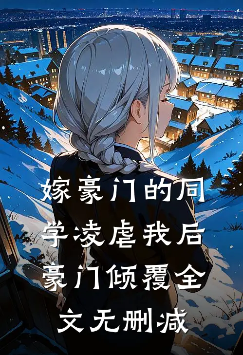 嫁豪门的同学凌虐我后，豪门倾覆全文无删减