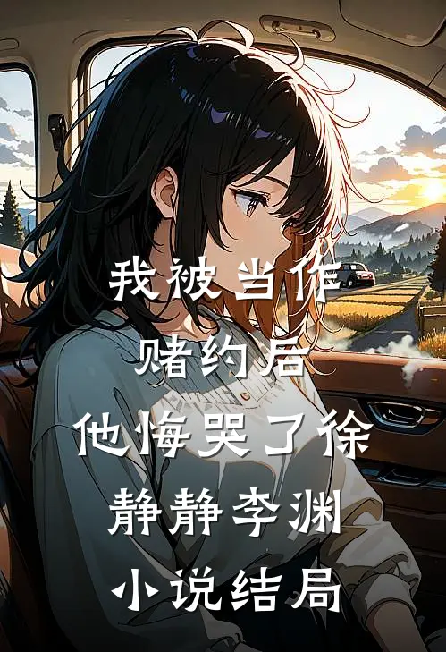 我被当作赌约后，他悔哭了徐静静李渊小说结局