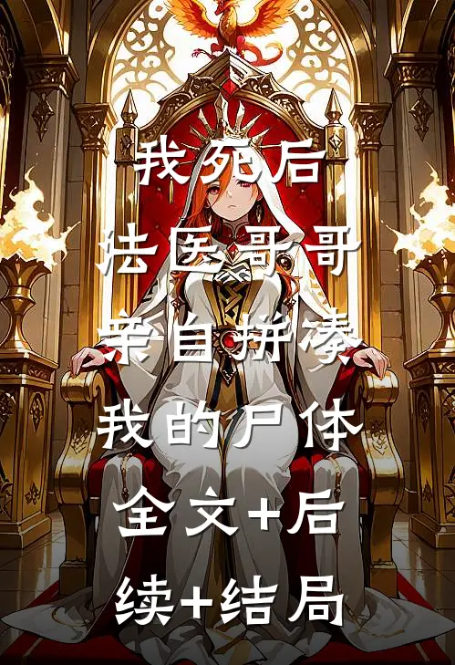 我死后，法医哥哥亲自拼凑我的尸体:全文+后续+结局
