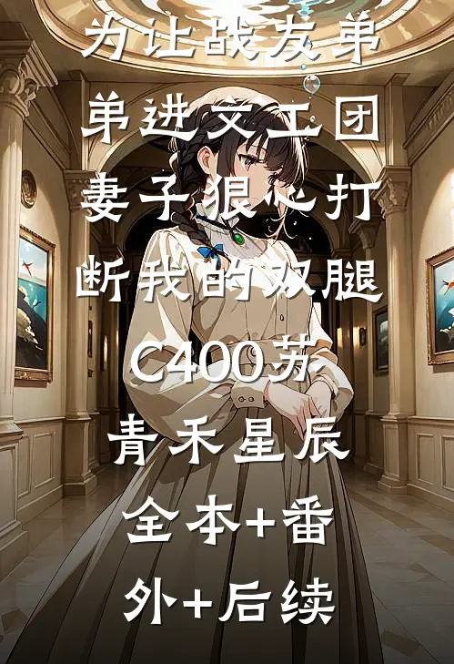为让战友弟弟进文工团，妻子狠心打断我的双腿C400苏青禾星辰:全本+番外+后续