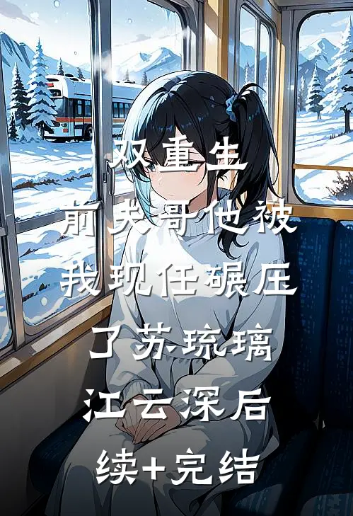 双重生：前夫哥他被我现任碾压了苏琉璃江云深后续+完结