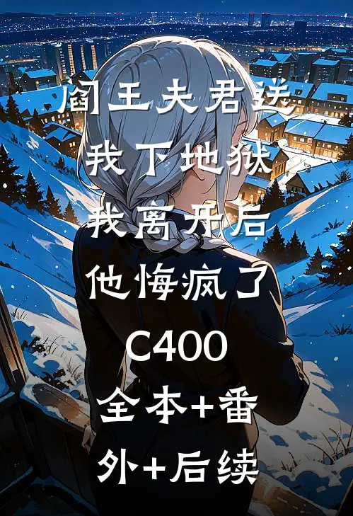 阎王夫君送我下地狱，我离开后他悔疯了C400:全本+番外+后续