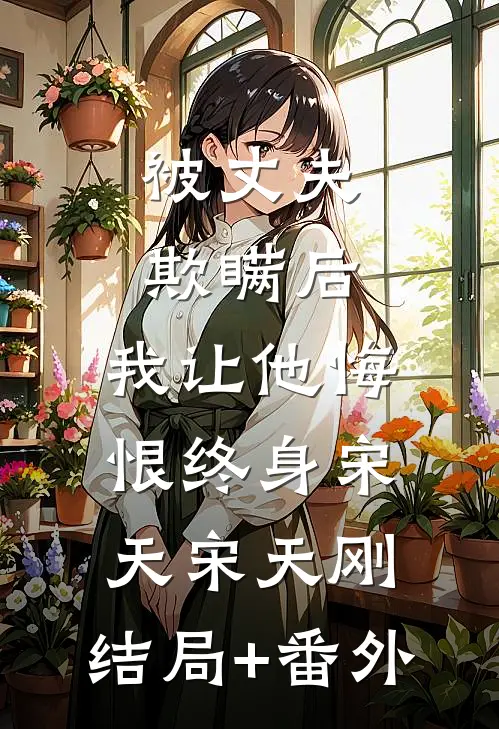 被丈夫欺瞒后，我让他悔恨终身宋天宋天刚:结局+番外
