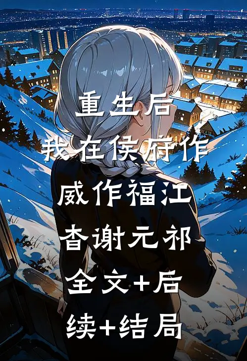重生后，我在侯府作威作福江杳谢元祁:全文+后续+结局