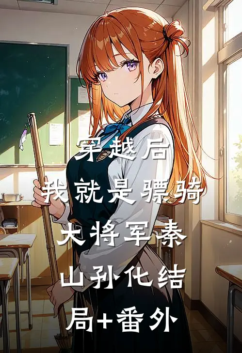 穿越后，我就是骠骑大将军秦山孙化结局+番外