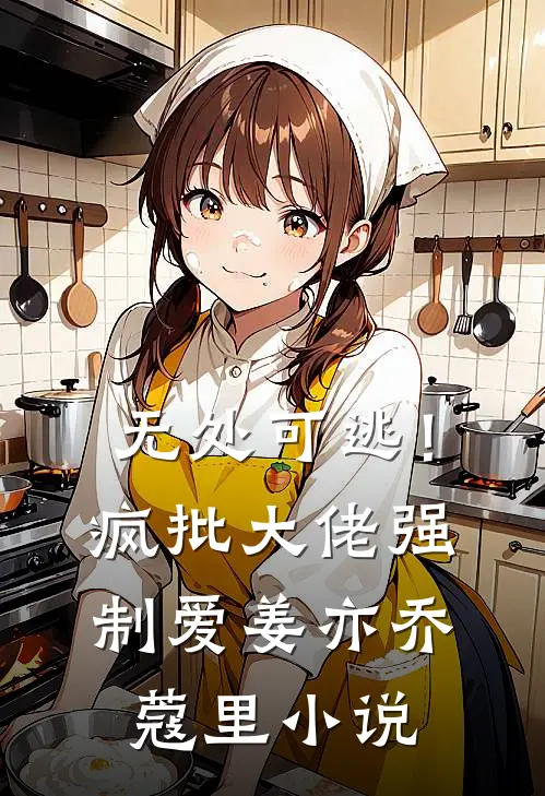 无处可逃！疯批大佬强制爱姜亦乔蔻里小说