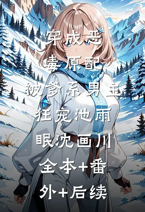 穿成恶毒原配，被爹系男主狂宠池雨眠沈画川:全本+番外+后续