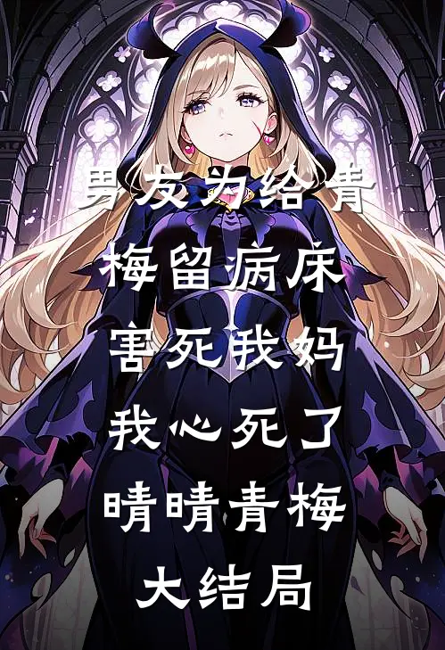 男友为给青梅留病床害死我妈，我心死了晴晴青梅大结局