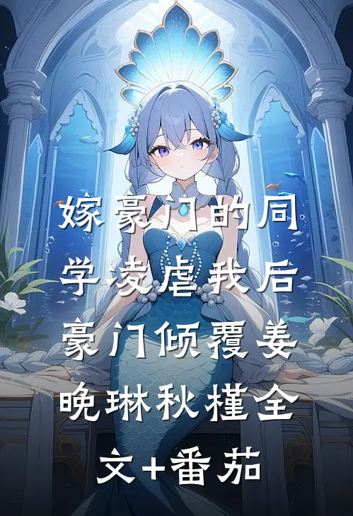 嫁豪门的同学凌虐我后，豪门倾覆姜晚琳秋槿全文+番茄