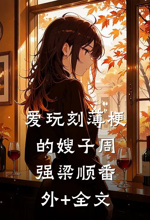 爱玩刻薄梗的嫂子周强梁顺(番外)+(全文)