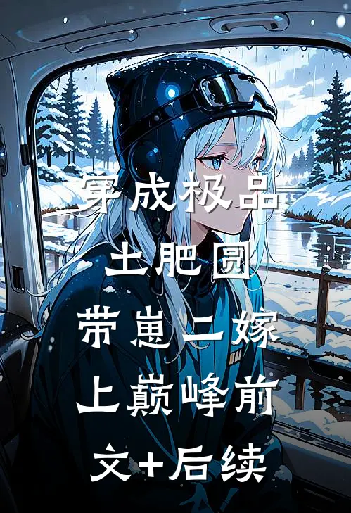 穿成极品土肥圆，带崽二嫁上巅峰前文+后续