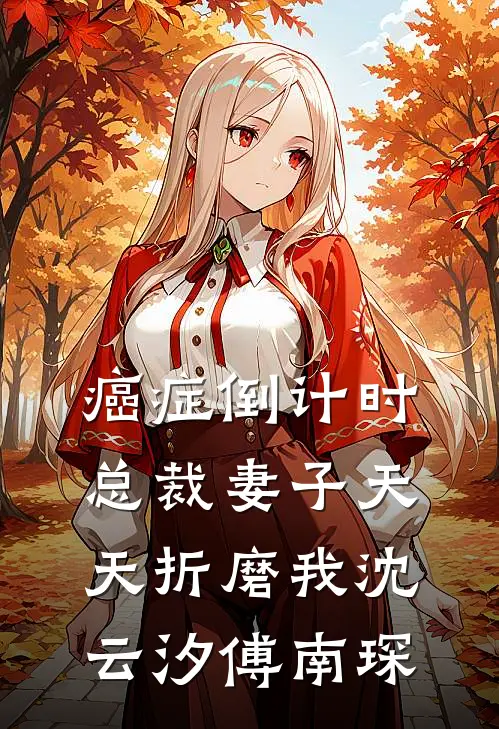 癌症倒计时：总裁妻子天天折磨我沈云汐傅南琛