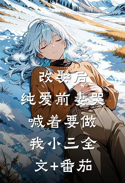 改娶后，纯爱前妻哭喊着要做我小三全文+番茄